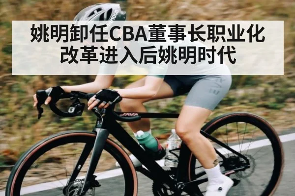 姚明卸任CBA董事长职业化改革进入后姚明时代